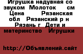 Игрушка надувная со звуком “Молоток“ 30 см › Цена ­ 30 - Рязанская обл., Рязанский р-н, Рязань г. Дети и материнство » Игрушки   